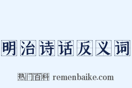 明治诗话反义词是什么意思的图片